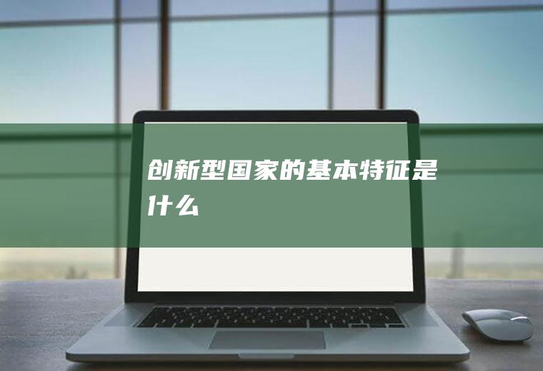创新型国家的基本特征是什么