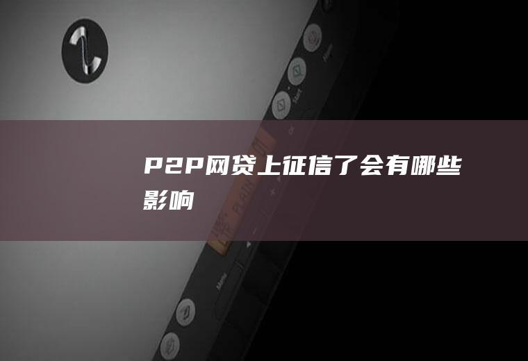 P2P网贷上征信了会有哪些影响