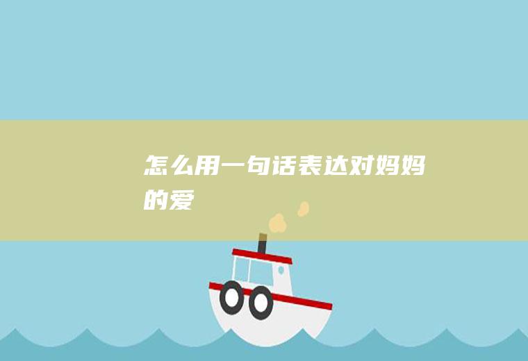 怎么用一句话表达对妈妈的爱