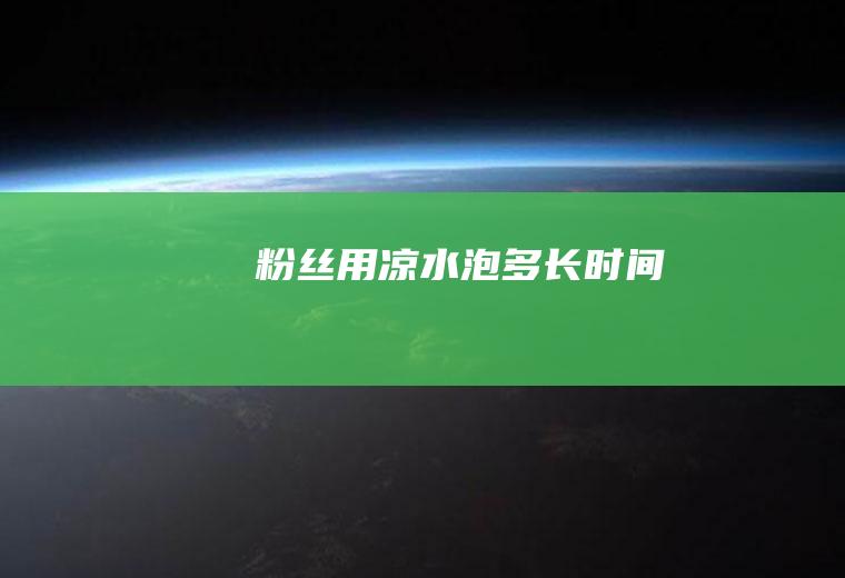 粉丝用凉水泡多长时间