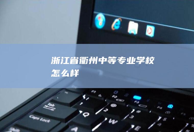 浙江省衢州中等专业学校怎么样