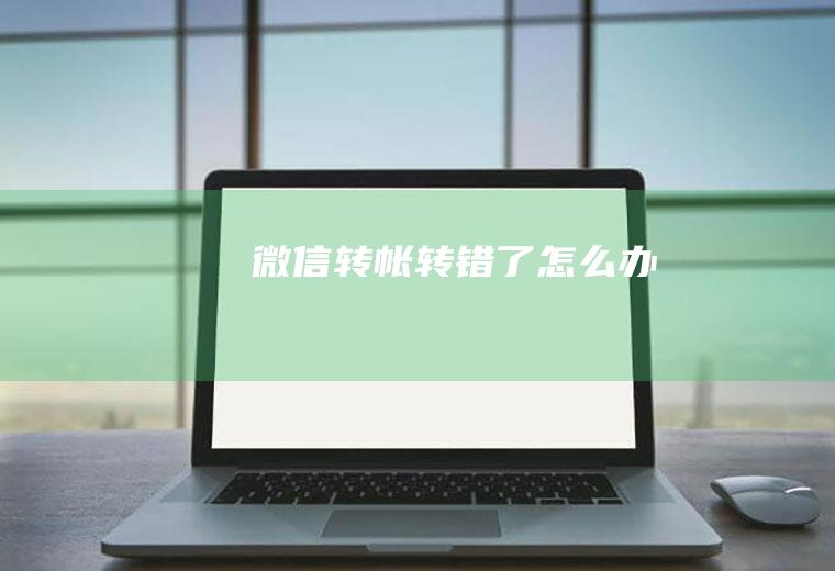 微信转帐转错了怎么办