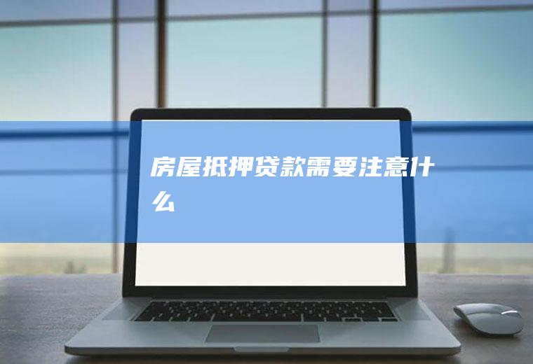 房屋抵押贷款需要注意什么