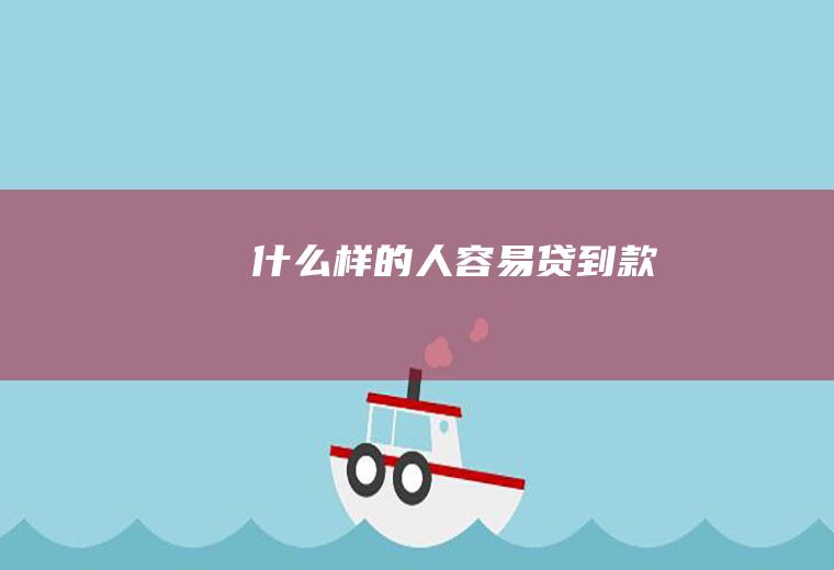 什么样的人容易贷到款