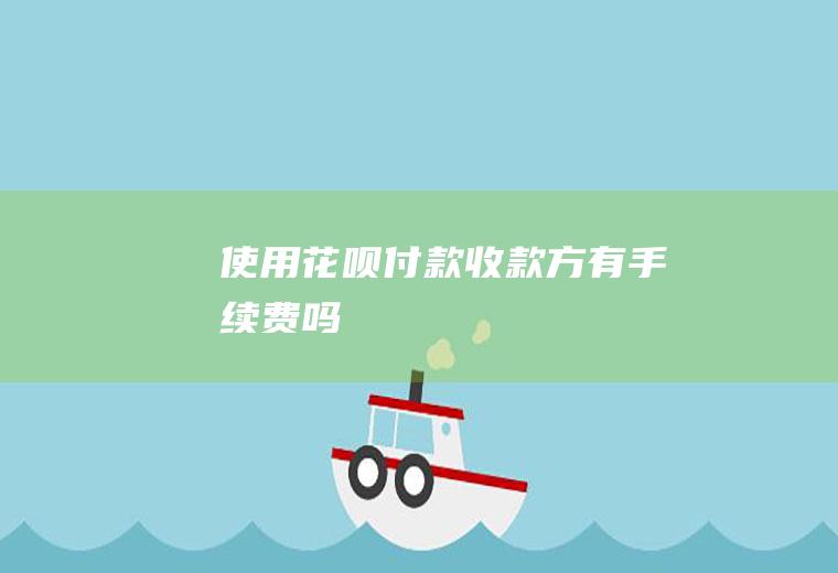 使用花呗付款收款方有手续费吗