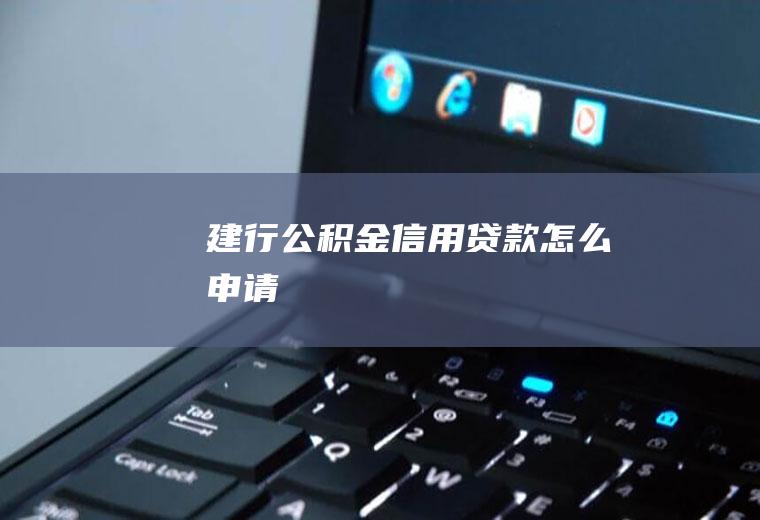 建行公积金信用贷款怎么申请