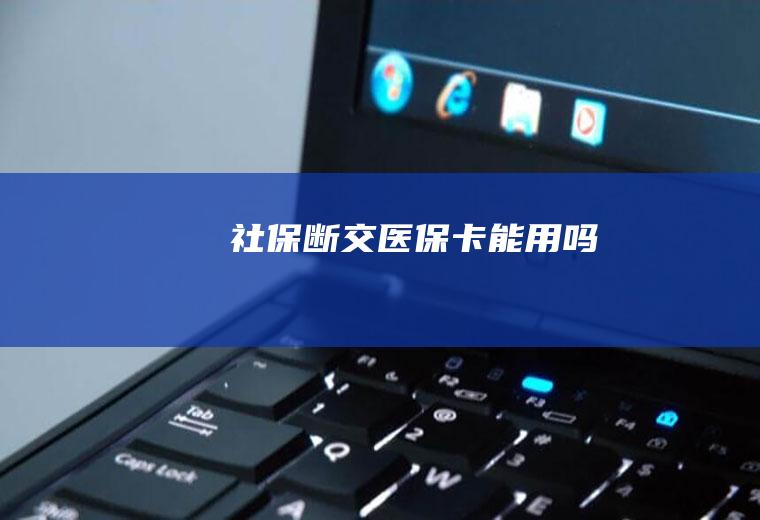 社保断交医保卡能用吗