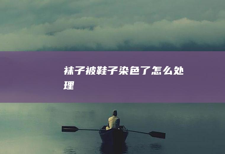 袜子被染色了怎么处理