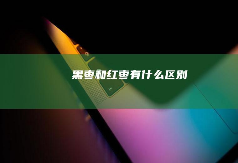 黑枣和红枣有什么区别