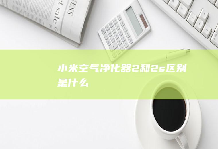 小米空气净化器2和2s区别是什么