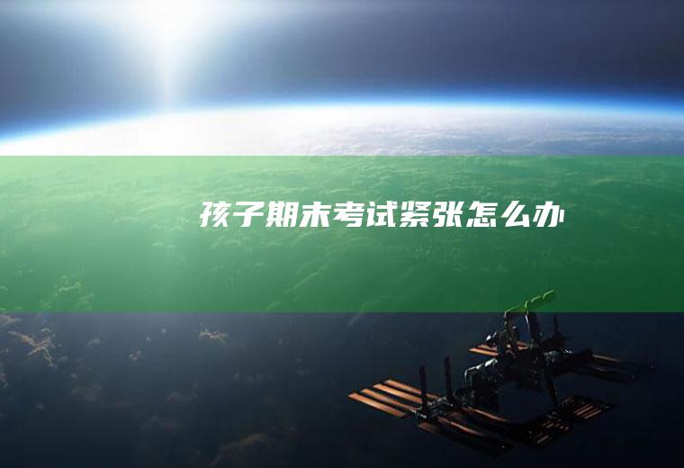 孩子期末考试紧张怎么办