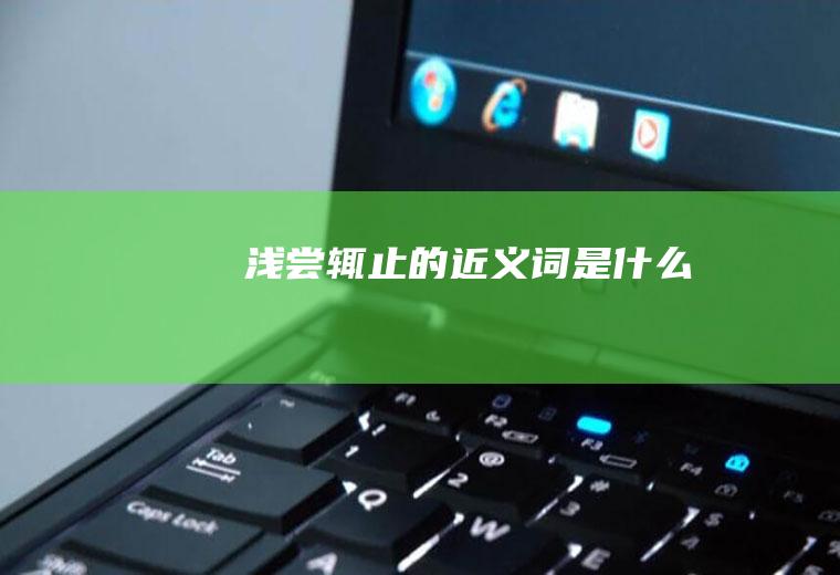 浅尝辄止的近义词是什么