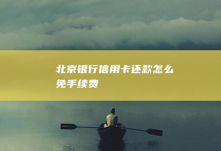 北京银行信用卡还款怎么免手续费