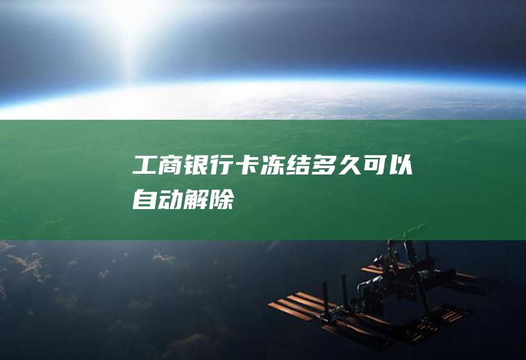 工商银行卡冻结多久可以自动解除