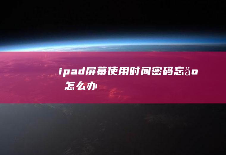 ipad屏幕使用时间密码忘了怎么办