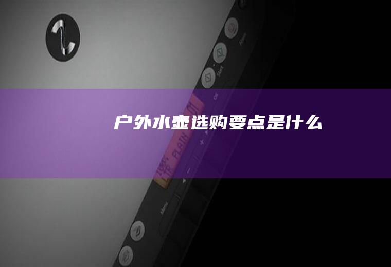 户外水壶选购要点是什么