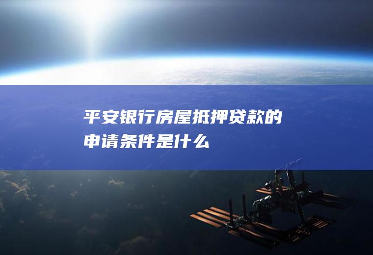 平安银行房屋抵押贷款的申请条件是什么