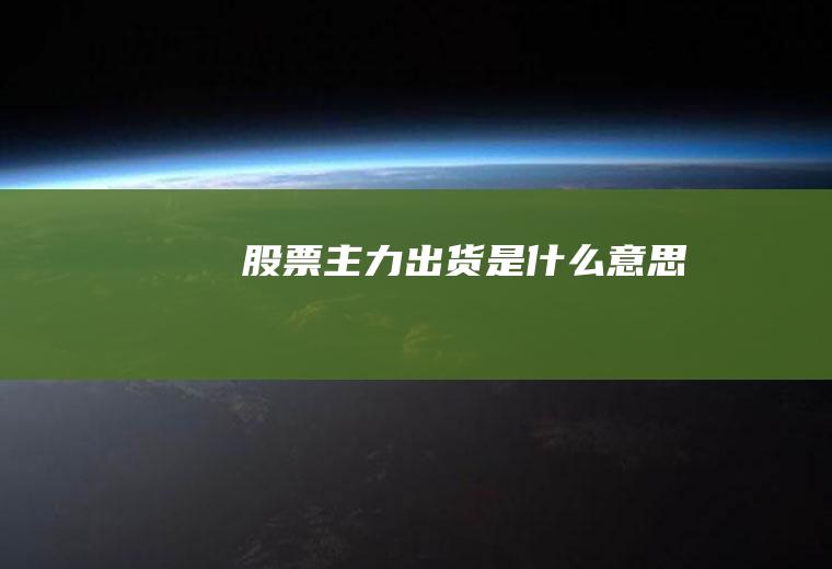 股票主力出货是什么意思