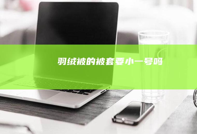 羽绒被的被套要小一号吗