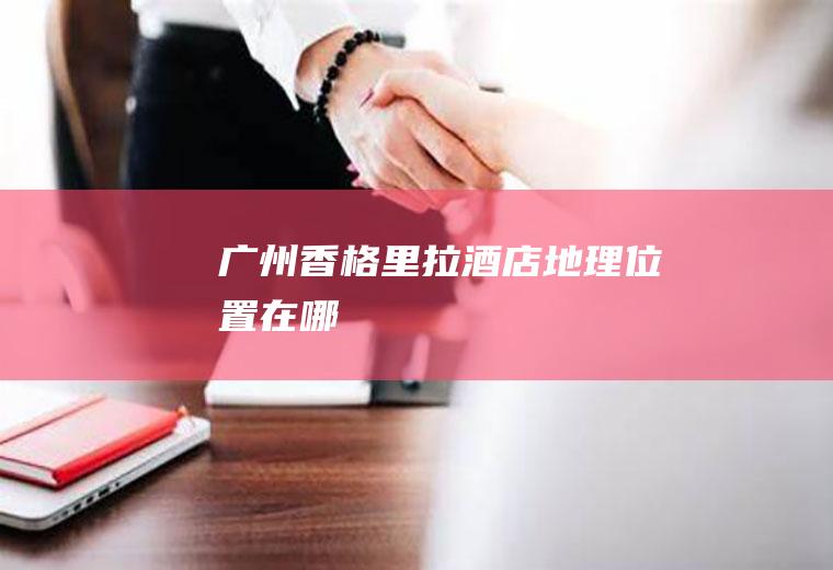 香格里拉酒店地理位置