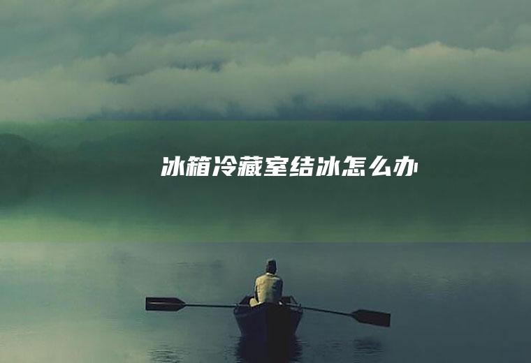冰箱冷藏室结冰怎么办
