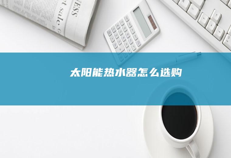 太阳能热水器怎么选购