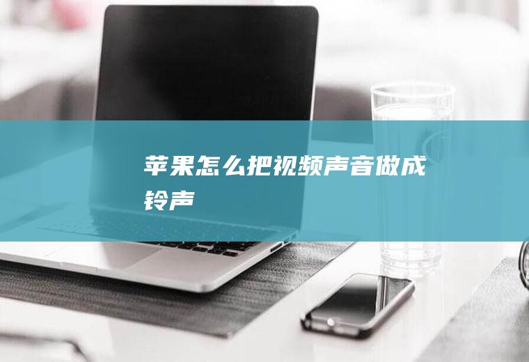 苹果怎么把视频声音做成铃声