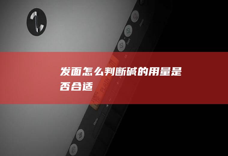 发面怎么判断碱的用量是否合适