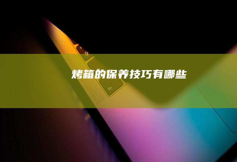 烤箱的保养技巧有哪些