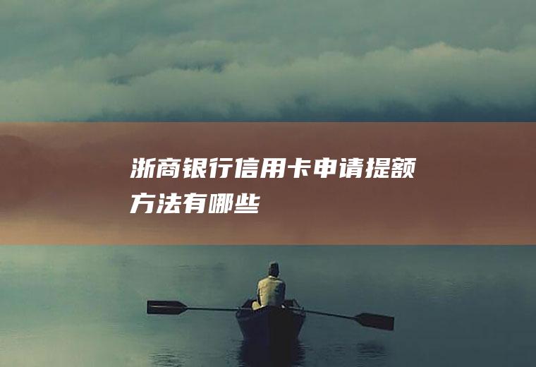 浙商银行信用卡申请提额方法有哪些