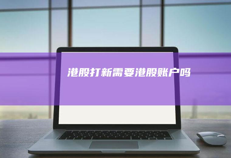 港股打新需要港股账户吗