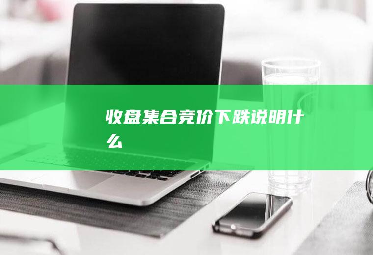 收盘集合竞价下跌说明什么