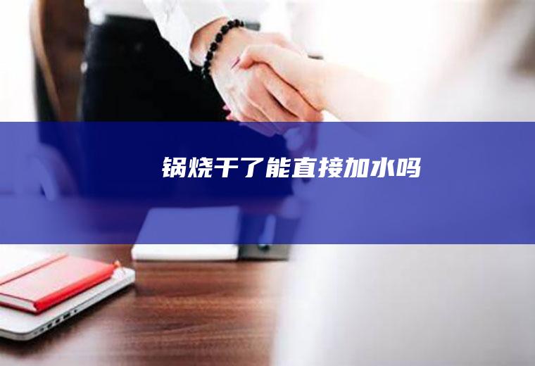 锅烧干了能直接加水吗