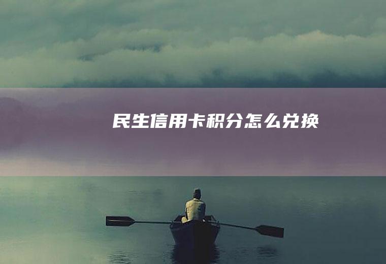 民生信用卡积分怎么兑换