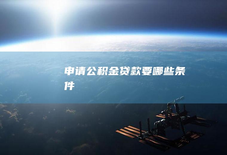 申请公积金贷款要哪些条件