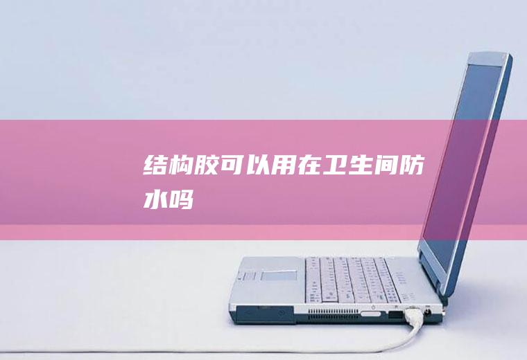 结构胶可以用在卫生间防水吗