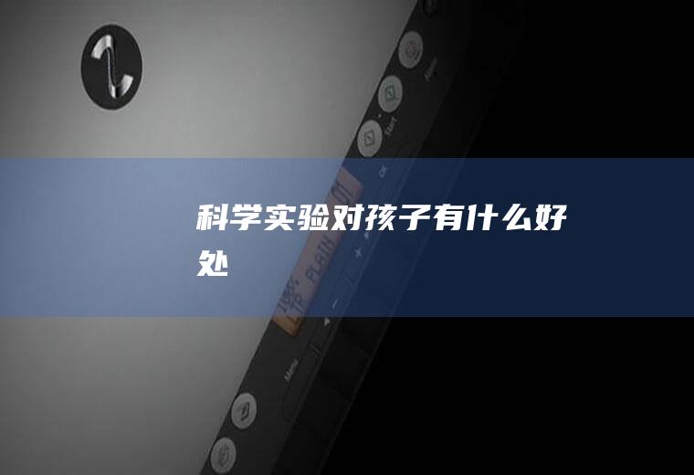 科学实验对孩子有什么好处