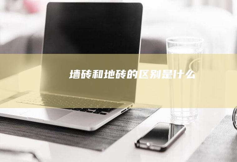墙砖和地砖的区别是什么