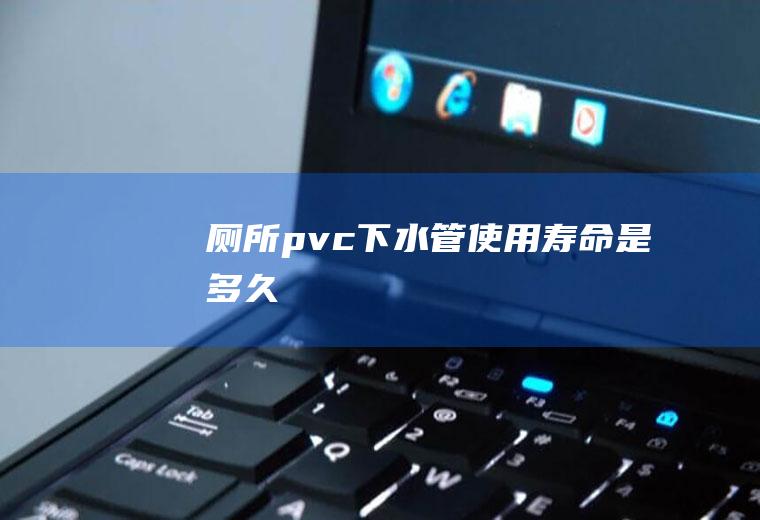 厕所pvc下水管使用寿命是多久