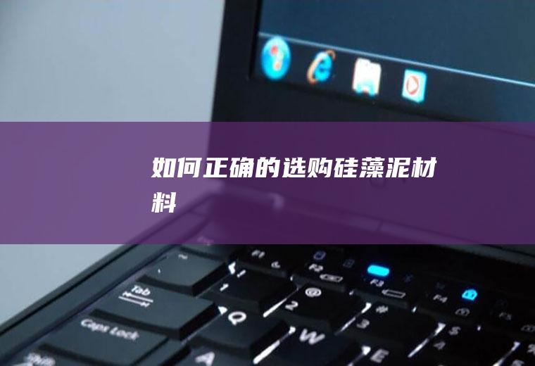如何正确的选购硅藻泥材料