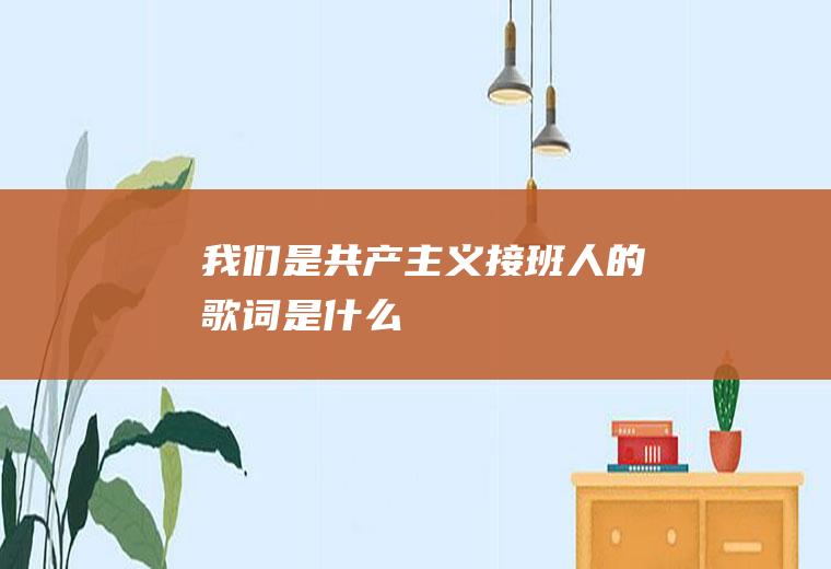 《我们是共产主义接班人》的歌词是什么
