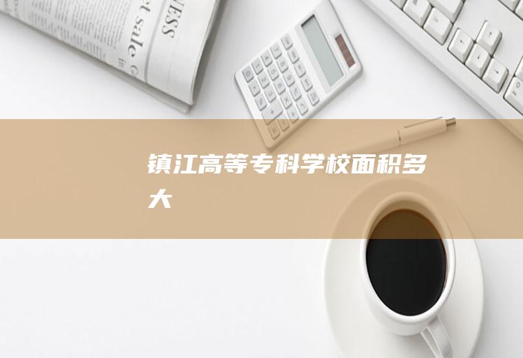 镇江高等专科学校面积多大