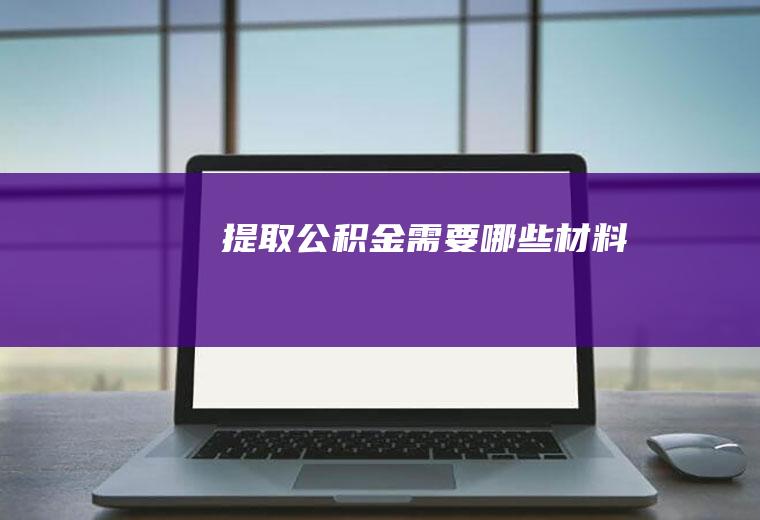 提取公积金需要哪些材料