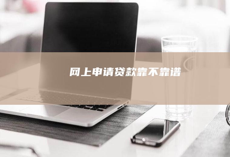 网上申请贷款靠不靠谱