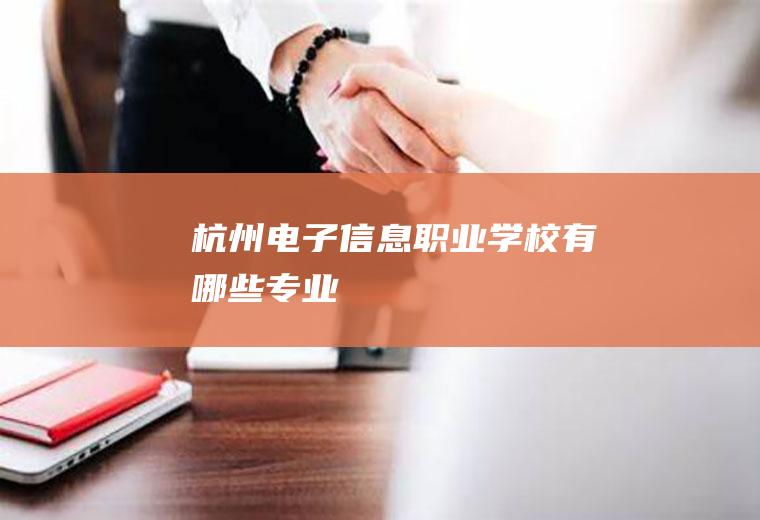 杭州电子信息职业学校有哪些专业