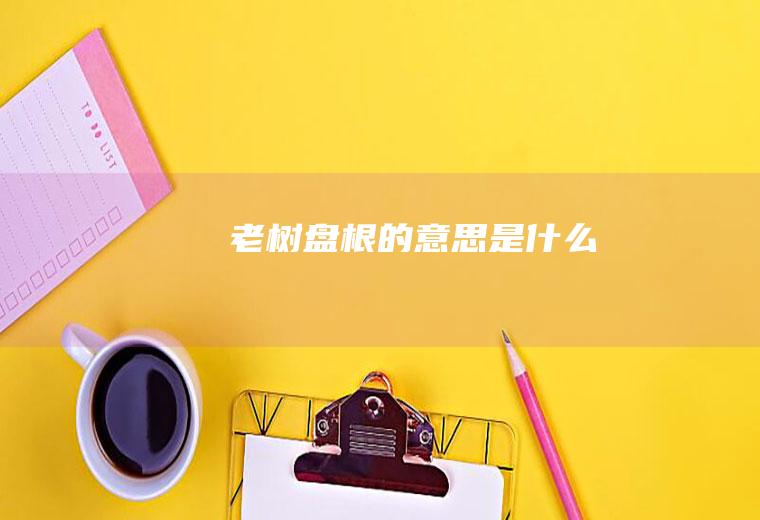 老树盘根的意思是什么