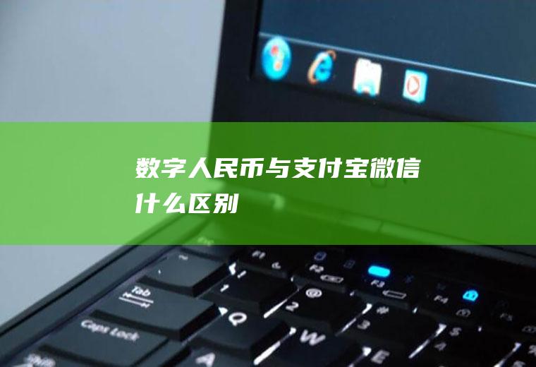数字人民币与支付宝微信什么区别