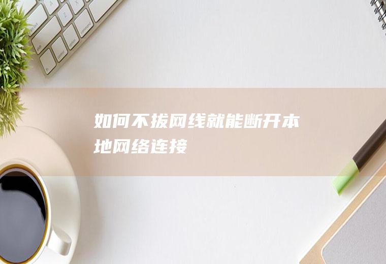 如何不拔网线就能断开本地网络连接