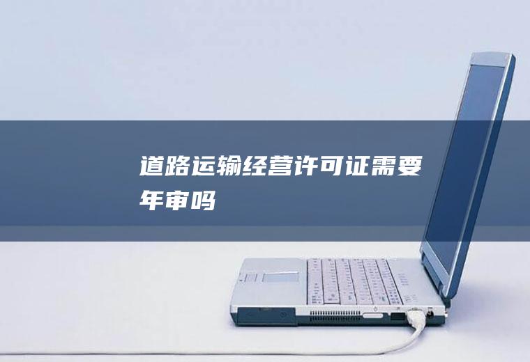 道路运输经营许可证需要年审吗