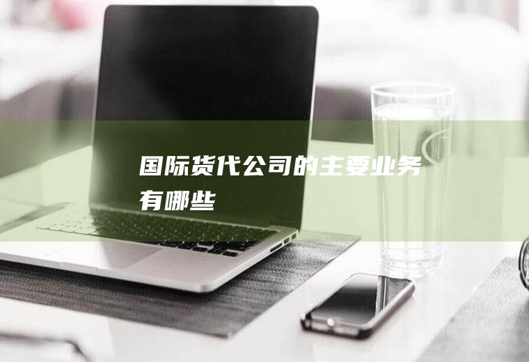 国际货代公司的主要业务有哪些